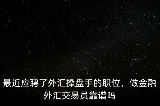 最近應(yīng)聘了外匯操盤手的職位，做金融外匯交易員靠譜嗎