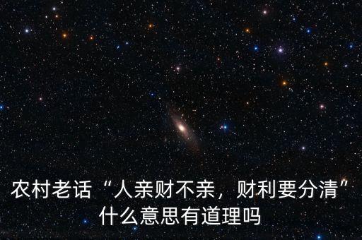 農(nóng)村老話“人親財不親，財利要分清”什么意思有道理嗎