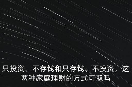 只投資、不存錢和只存錢、不投資，這兩種家庭理財?shù)姆绞娇扇? class=