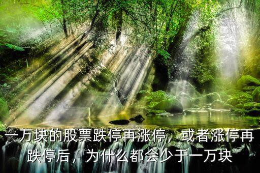 一萬塊的股票跌停再漲停，或者漲停再跌停后，為什么都會少于一萬塊
