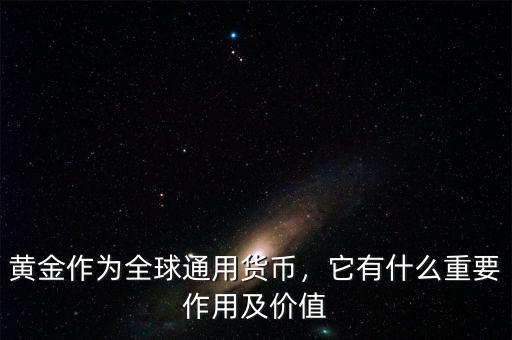 黃金作為全球通用貨幣，它有什么重要作用及價(jià)值