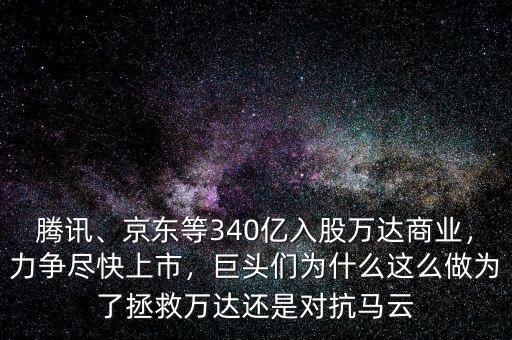 騰訊、京東等340億入股萬達(dá)商業(yè)，力爭盡快上市，巨頭們?yōu)槭裁催@么做為了拯救萬達(dá)還是對抗馬云