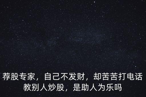 薦股專家，自己不發(fā)財(cái)，卻苦苦打電話教別人炒股，是助人為樂嗎