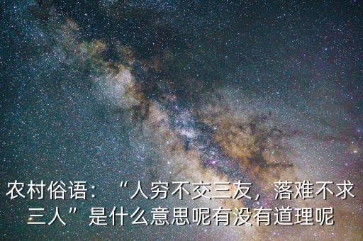 農(nóng)村俗語：“人窮不交三友，落難不求三人”是什么意思呢有沒有道理呢
