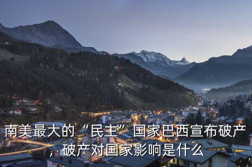 南美最大的“民主”國家巴西宣布破產，破產對國家影響是什么