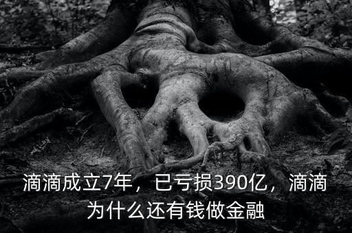滴滴成立7年，已虧損390億，滴滴為什么還有錢(qián)做金融