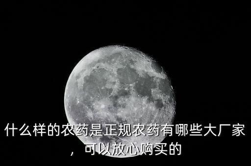 什么樣的農(nóng)藥是正規(guī)農(nóng)藥有哪些大廠家，可以放心購買的