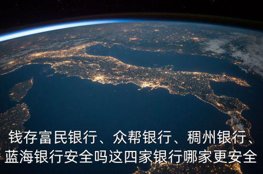 錢存富民銀行、眾幫銀行、稠州銀行、藍(lán)海銀行安全嗎這四家銀行哪家更安全