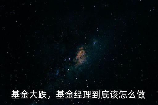 基金大跌，基金經(jīng)理到底該怎么做