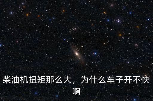柴油機(jī)扭矩那么大，為什么車(chē)子開(kāi)不快啊