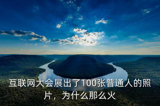 互聯(lián)網(wǎng)大會(huì)展出了100張普通人的照片，為什么那么火