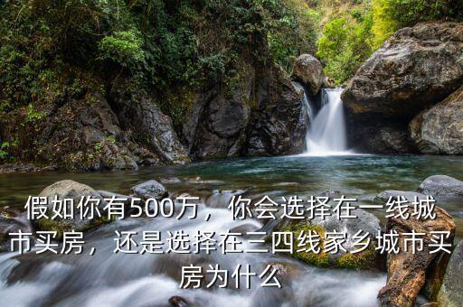 假如你有500萬(wàn)，你會(huì)選擇在一線城市買房，還是選擇在三四線家鄉(xiāng)城市買房為什么