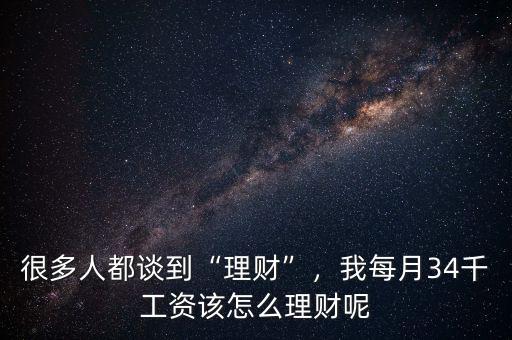 很多人都談到“理財(cái)”，我每月34千工資該怎么理財(cái)呢