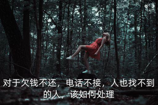 對于欠錢不還，電話不接，人也找不到的人，該如何處理