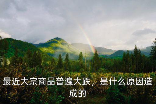 最近大宗商品普遍大跌，是什么原因造成的