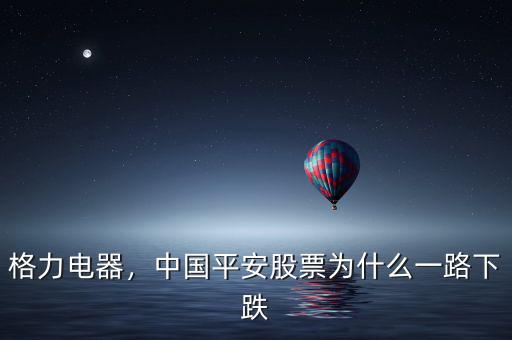 格力電器，中國(guó)平安股票為什么一路下跌
