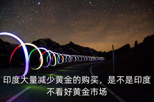 印度大量減少黃金的購(gòu)買(mǎi)，是不是印度不看好黃金市場(chǎng)