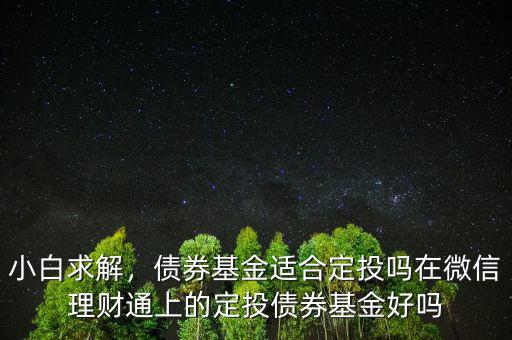 小白求解，債券基金適合定投嗎在微信理財通上的定投債券基金好嗎