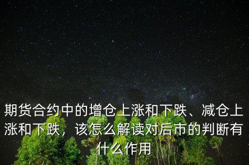 期貨合約中的增倉上漲和下跌、減倉上漲和下跌，該怎么解讀對后市的判斷有什么作用
