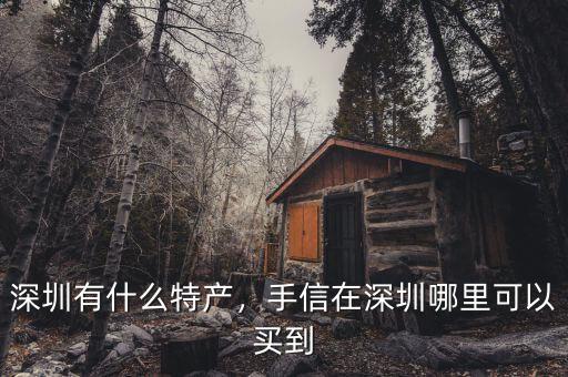 深圳有什么特產(chǎn)，手信在深圳哪里可以買到