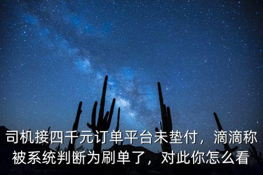 司機接四千元訂單平臺未墊付，滴滴稱被系統(tǒng)判斷為刷單了，對此你怎么看