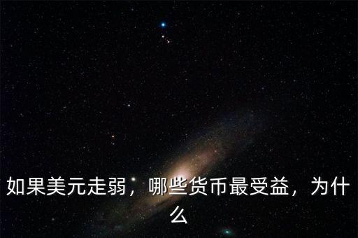 如果美元走弱，哪些貨幣最受益，為什么
