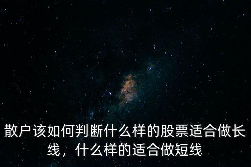 散戶該如何判斷什么樣的股票適合做長線，什么樣的適合做短線