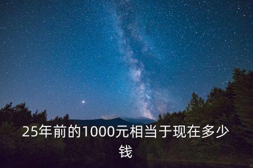 25年前的1000元相當(dāng)于現(xiàn)在多少錢(qián)