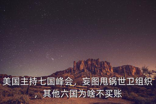 美國主持七國峰會，妄圖甩鍋世衛(wèi)組織，其他六國為啥不買賬