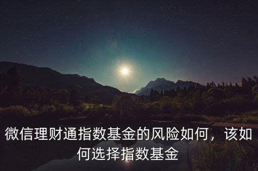 微信理財(cái)通指數(shù)基金的風(fēng)險(xiǎn)如何，該如何選擇指數(shù)基金