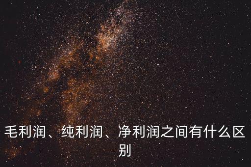 毛利潤、純利潤、凈利潤之間有什么區(qū)別