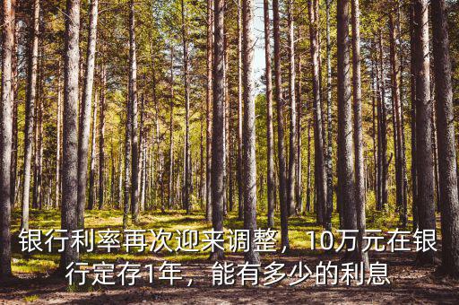 銀行利率再次迎來調(diào)整，10萬元在銀行定存1年，能有多少的利息