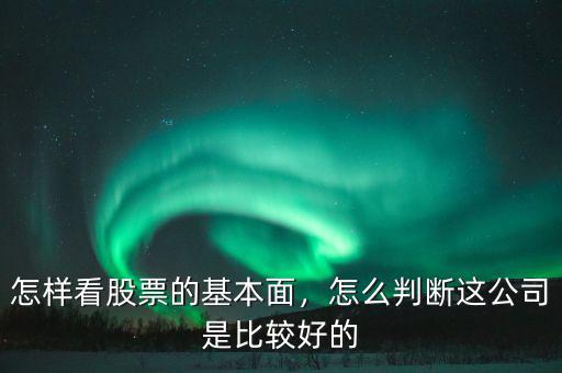 怎樣看股票的基本面，怎么判斷這公司是比較好的