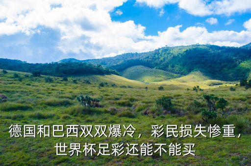 德國(guó)和巴西雙雙爆冷，彩民損失慘重，世界杯足彩還能不能買