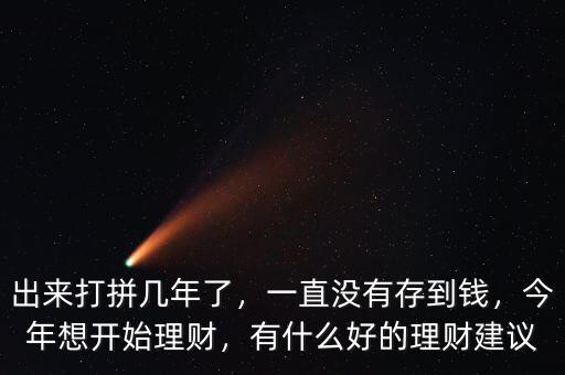 出來打拼幾年了，一直沒有存到錢，今年想開始理財(cái)，有什么好的理財(cái)建議