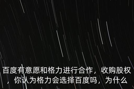 百度有意愿和格力進(jìn)行合作，收購股權(quán)，你認(rèn)為格力會(huì)選擇百度嗎，為什么