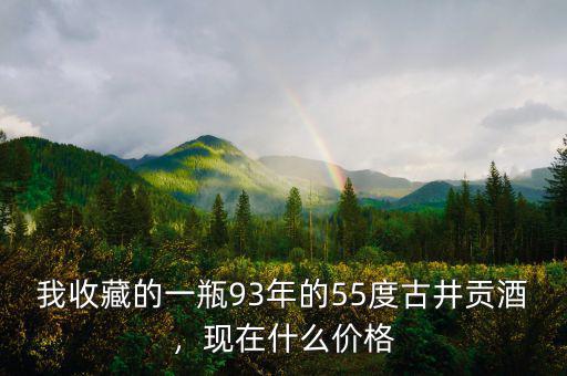 我收藏的一瓶93年的55度古井貢酒，現(xiàn)在什么價(jià)格