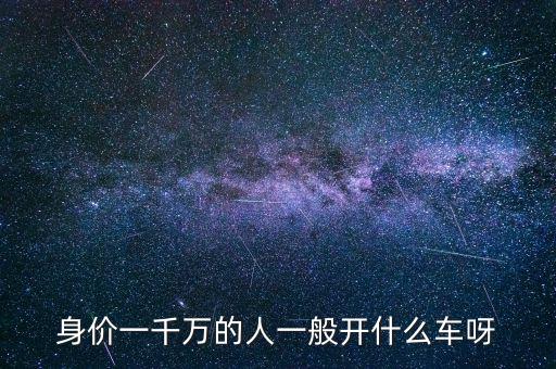 身價一千萬的人一般開什么車呀
