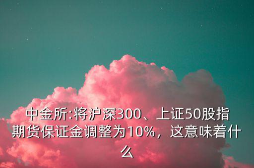 中金所:將滬深300、上證50股指期貨保證金調(diào)整為10%，這意味著什么
