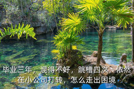 畢業(yè)三年，混得不好，跳槽四次，依然在小公司打轉(zhuǎn)，怎么走出困境