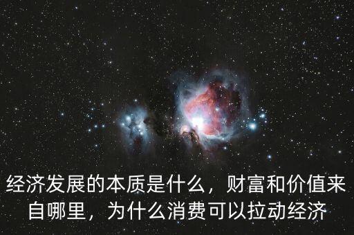 經(jīng)濟發(fā)展的本質(zhì)是什么，財富和價值來自哪里，為什么消費可以拉動經(jīng)濟