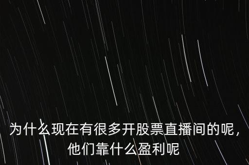 為什么現(xiàn)在有很多開股票直播間的呢，他們靠什么盈利呢