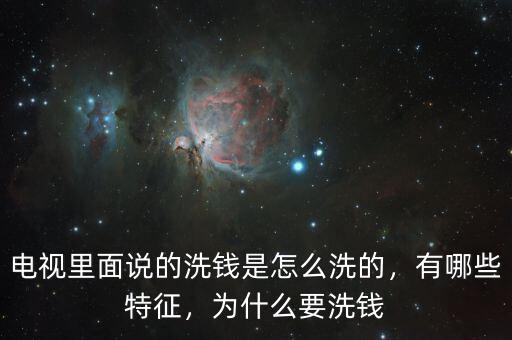 電視里面說的洗錢是怎么洗的，有哪些特征，為什么要洗錢