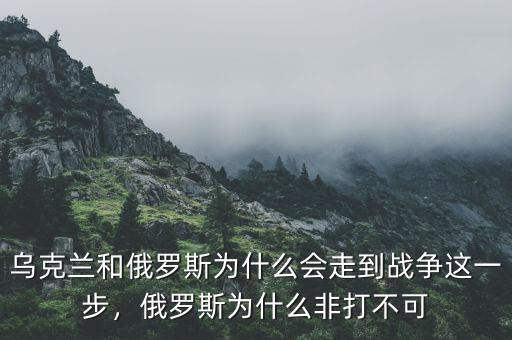 烏克蘭和俄羅斯為什么會(huì)走到戰(zhàn)爭這一步，俄羅斯為什么非打不可