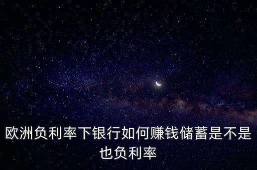 歐洲負(fù)利率下銀行如何賺錢儲蓄是不是也負(fù)利率