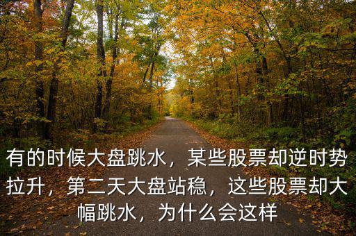 有的時候大盤跳水，某些股票卻逆時勢拉升，第二天大盤站穩(wěn)，這些股票卻大幅跳水，為什么會這樣