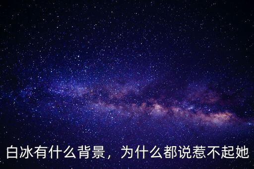 白冰有什么背景，為什么都說(shuō)惹不起她