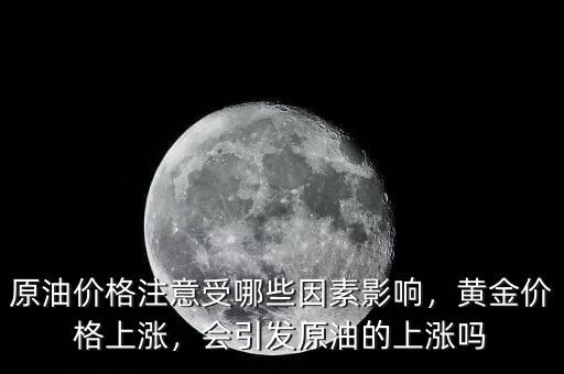 原油價(jià)格注意受哪些因素影響，黃金價(jià)格上漲，會(huì)引發(fā)原油的上漲嗎