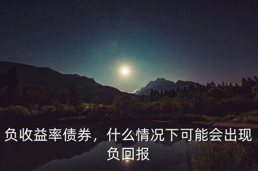 負收益率債券，什么情況下可能會出現(xiàn)負回報