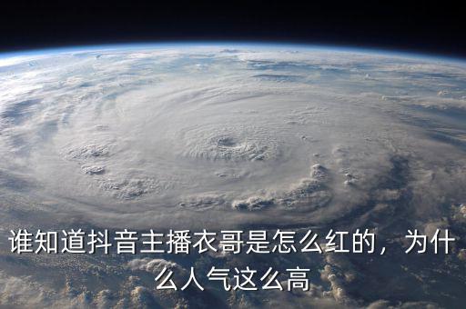 誰知道抖音主播衣哥是怎么紅的，為什么人氣這么高